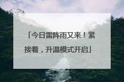 今日雷阵雨又来！紧接着，升温模式开启