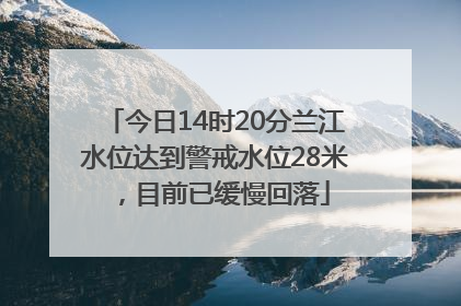 今日14时20分兰江水位达到警戒水位28米，目前已缓慢回落