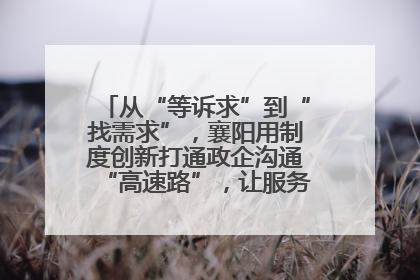 从“等诉求”到“找需求”，襄阳用制度创新打通政企沟通“高速路”，让服务“一键直达”