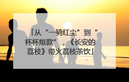 从“一骑红尘”到“杯杯爆款”，《长安的荔枝》带火荔枝茶饮