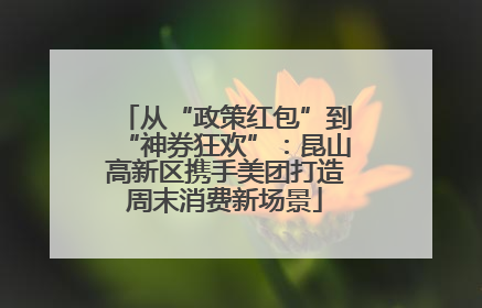 从“政策红包”到“神券狂欢”：昆山高新区携手美团打造周末消费新场景