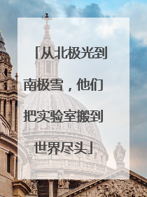 从北极光到南极雪，他们把实验室搬到世界尽头