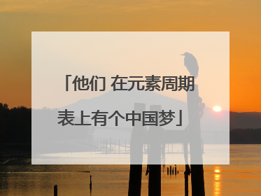 他们 在元素周期表上有个中国梦