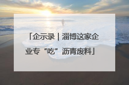 企示录｜淄博这家企业专“吃”沥青废料
