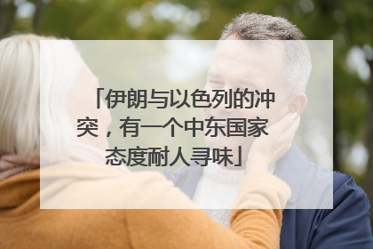 伊朗与以色列的冲突，有一个中东国家态度耐人寻味