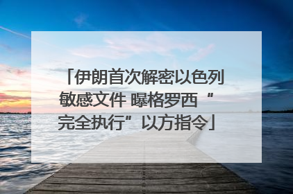 伊朗首次解密以色列敏感文件 曝格罗西“完全执行”以方指令