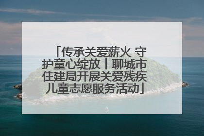 传承关爱薪火 守护童心绽放丨聊城市住建局开展关爱残疾儿童志愿服务活动