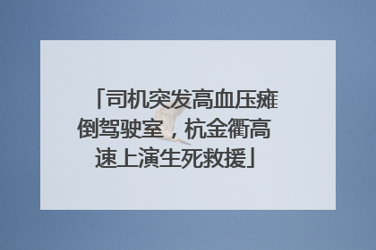 司机突发高血压瘫倒驾驶室，杭金衢高速上演生死救援