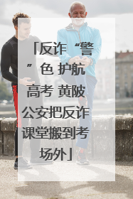 反诈“警”色 护航高考 黄陂公安把反诈课堂搬到考场外