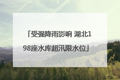 受强降雨影响 湖北198座水库超汛限水位