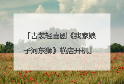 古装轻喜剧《我家娘子河东狮》横店开机