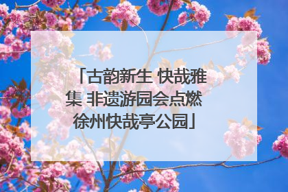 古韵新生 快哉雅集 非遗游园会点燃徐州快哉亭公园