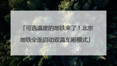 可选温度的地铁来了！北京地铁全面启动双温车厢模式