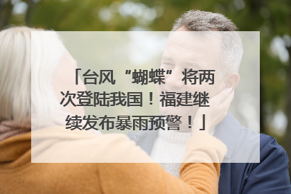台风“蝴蝶”将两次登陆我国！福建继续发布暴雨预警！