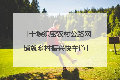 十堰织密农村公路网 铺就乡村振兴快车道