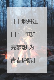十堰丹江口：“电”亮梦想 为青春护航