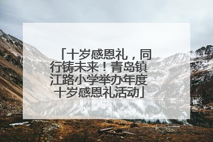 十岁感恩礼，同行铸未来！青岛镇江路小学举办年度十岁感恩礼活动