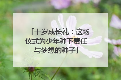 十岁成长礼：这场仪式为少年种下责任与梦想的种子