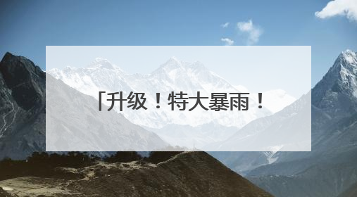 升级！特大暴雨！骤降10℃！河南这场降雨将持续数日，最大雨量或破300毫米极端纪录