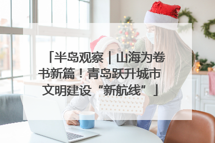 半岛观察｜山海为卷书新篇！青岛跃升城市文明建设“新航线”