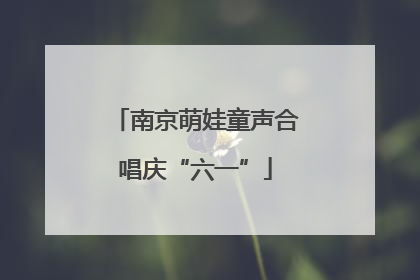南京萌娃童声合唱庆“六一”