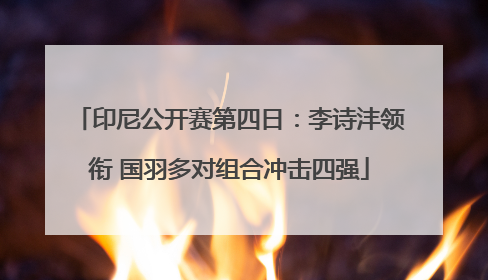 印尼公开赛第四日：李诗沣领衔 国羽多对组合冲击四强