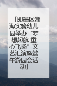 即墨区潮海实验幼儿园举办“梦想起航 童心飞扬”文艺汇演暨端午游园会活动