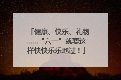 健康、快乐、礼物……“六一”就要这样快快乐乐地过！