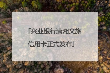 兴业银行潇湘文旅信用卡正式发布