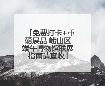免费打卡+重磅展品 崂山区端午博物馆联展指南请查收