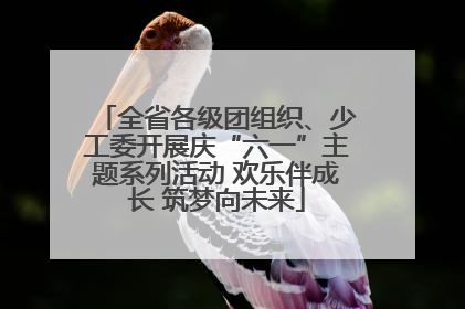 全省各级团组织、少工委开展庆“六一”主题系列活动 欢乐伴成长 筑梦向未来