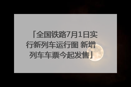 全国铁路7月1日实行新列车运行图 新增列车车票今起发售