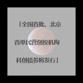 全国首批、北京首单民营创投机构科创债券将发行