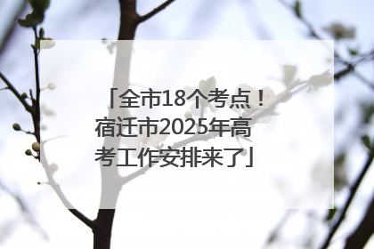 全市18个考点！宿迁市2025年高考工作安排来了