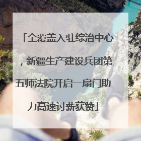 全覆盖入驻综治中心，新疆生产建设兵团第五师法院开启一扇门助力高速讨薪获赞