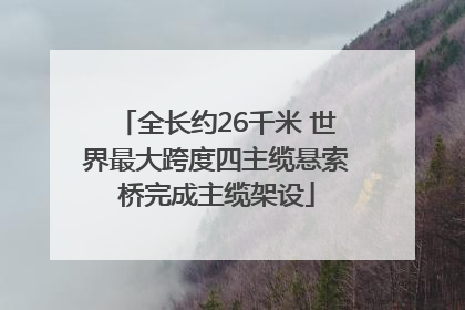 全长约26千米 世界最大跨度四主缆悬索桥完成主缆架设