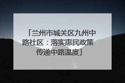 兰州市城关区九州中路社区：落实惠民政策 传递中路温度