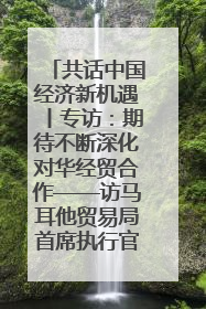 共话中国经济新机遇丨专访：期待不断深化对华经贸合作——访马耳他贸易局首席执行官布蒂吉格