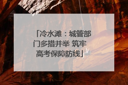 冷水滩：城管部门多措并举 筑牢高考保障防线