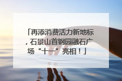 再添消费活力新地标，石景山首钢园融石广场“十一”亮相！