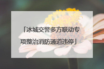 冰城交警多方联动专项整治消防通道违停