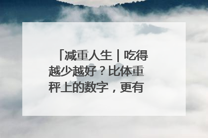 减重人生｜吃得越少越好？比体重秤上的数字，更有意义的是什么？