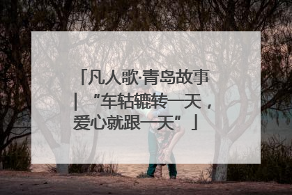 凡人歌·青岛故事｜“车轱辘转一天，爱心就跟一天”