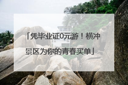 凭毕业证0元游！横冲景区为你的青春买单