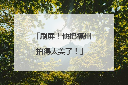 刷屏！他把福州拍得太美了！