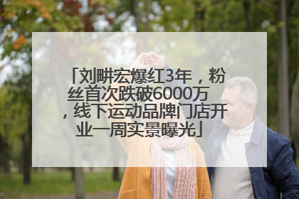 刘畊宏爆红3年，粉丝首次跌破6000万，线下运动品牌门店开业一周实景曝光