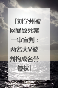 刘学州被网暴致死案一审宣判：两名大V被判构成名誉侵权