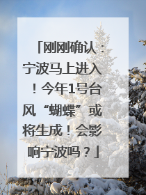 刚刚确认：宁波马上进入！今年1号台风“蝴蝶”或将生成！会影响宁波吗？