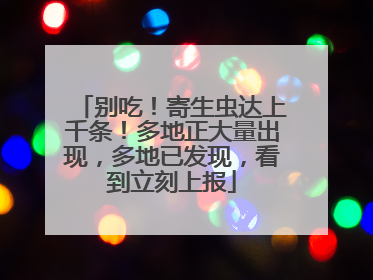 别吃！寄生虫达上千条！多地正大量出现，多地已发现，看到立刻上报