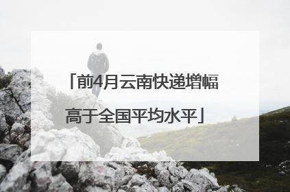 前4月云南快递增幅高于全国平均水平